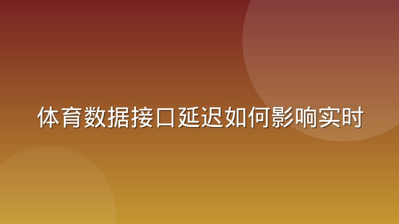 体育数据接口延迟如何影响实时竞猜类产品的体验