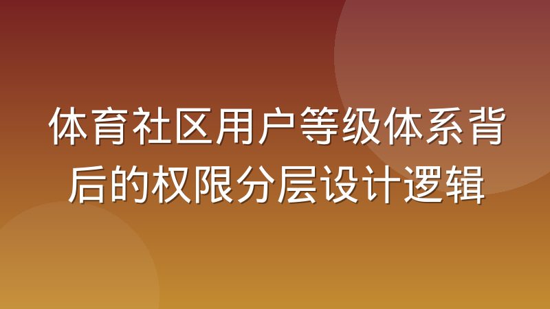 体育社区用户等级体系背后的权限分层设计逻辑