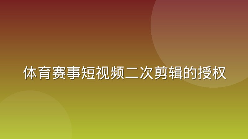 体育赛事短视频二次剪辑的授权链条如何逐层确认