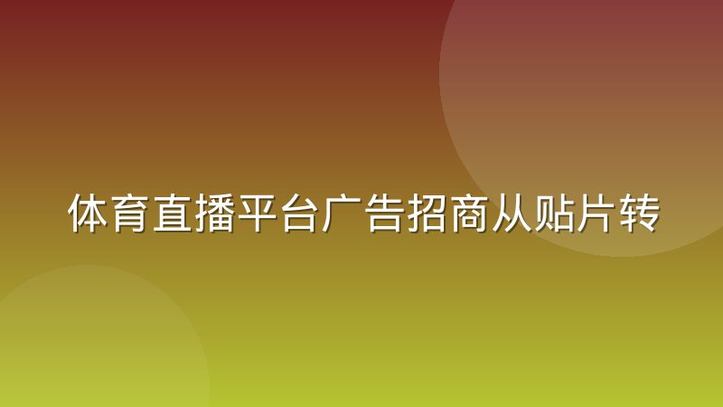 体育直播平台广告招商从贴片转向场景化植入,背后逻辑是什么
